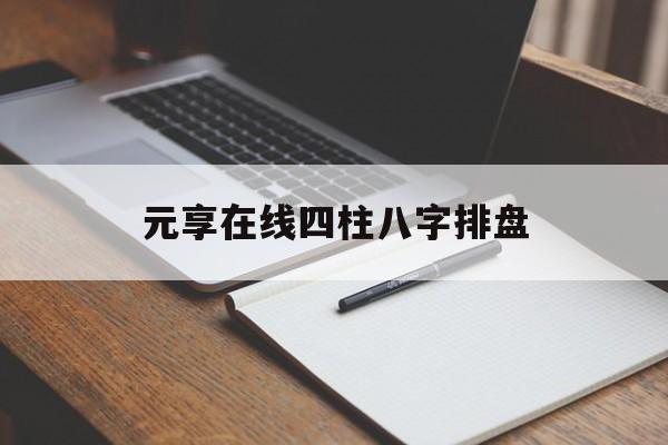 元享利贞四柱八字免费排盘 元享利贞四柱八字免费排盘