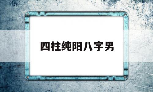 四柱八字纯阳男命