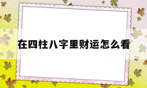 在四柱八字里财运怎么看出来
