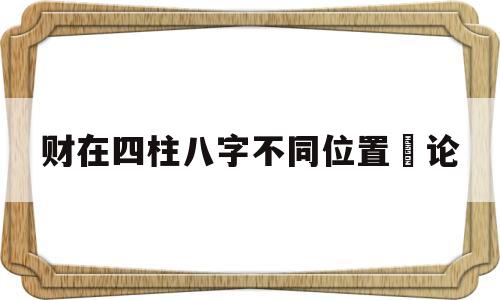 财在四柱八字不同位置詳论的简单介绍