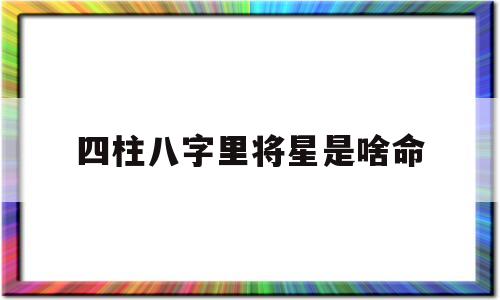 八字里的将星是什么意思?