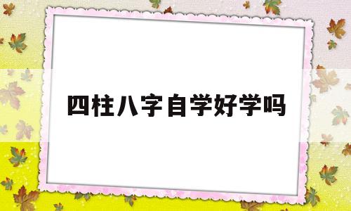 四柱八字自学好学吗的简单介绍 四柱八字自学好学吗的简单介绍