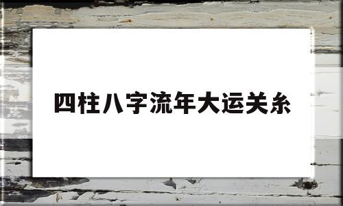 四柱八字流年大运关糸