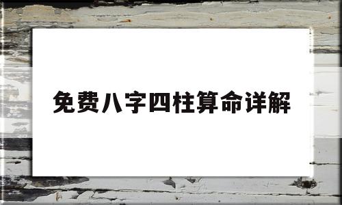免费八字四柱算命详解 免费八字四柱算命详解